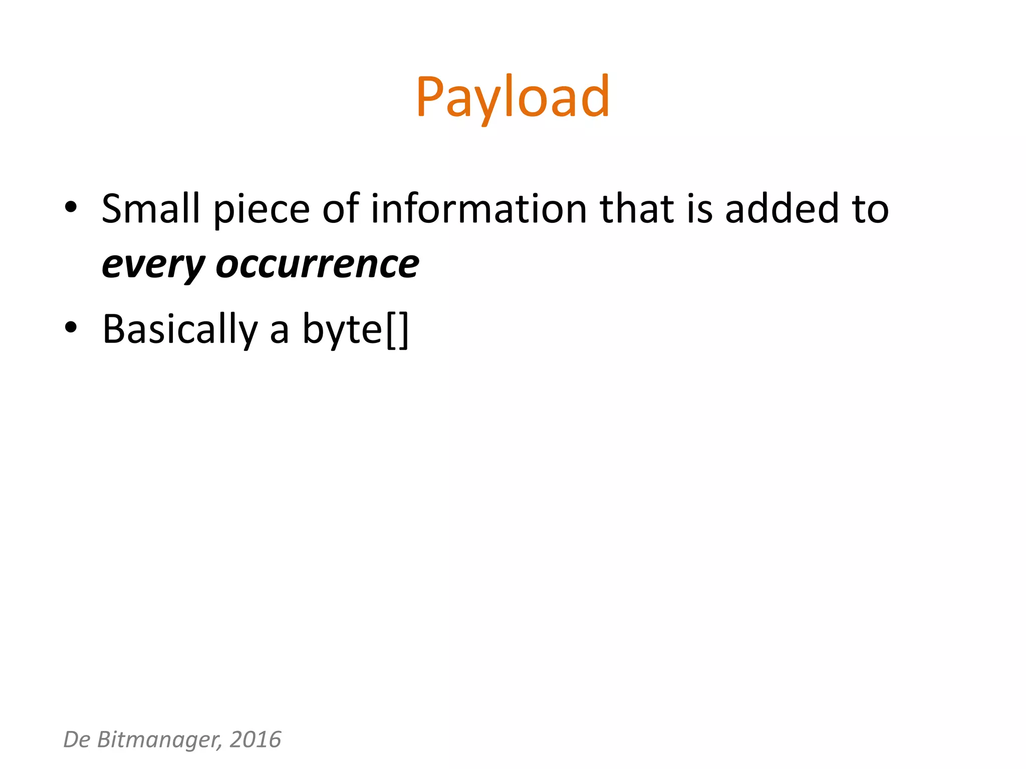 De Bitmanager, 2016
Payload
• Small piece of information that is added to
every occurrence
• Basically a byte[]
 