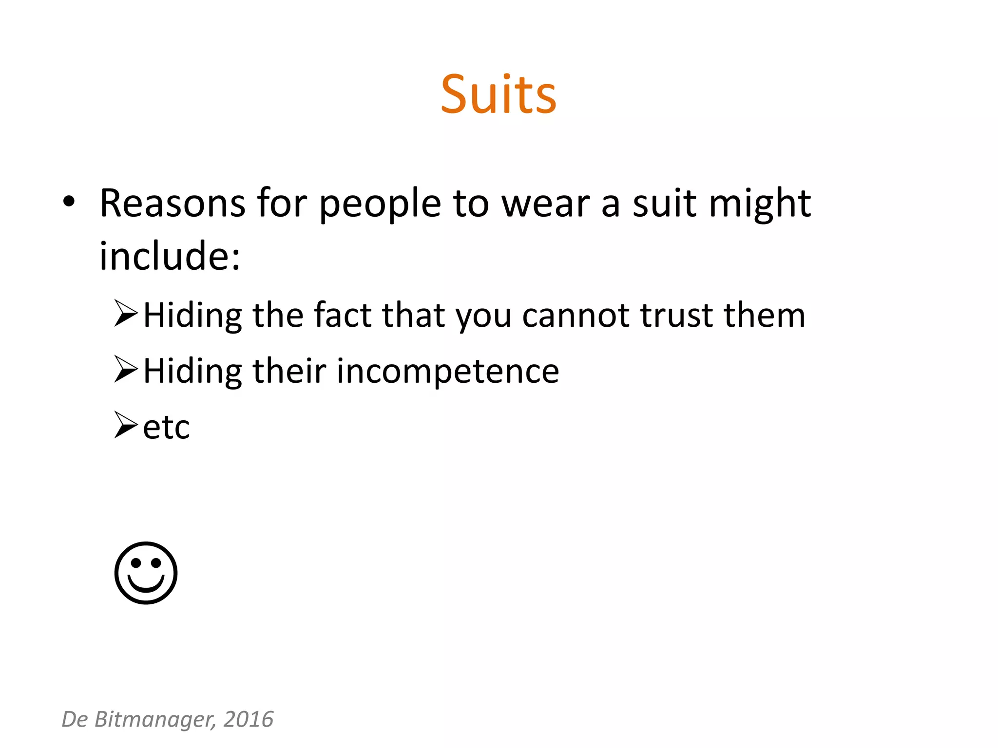 De Bitmanager, 2016
Suits
• Reasons for people to wear a suit might
include:
Hiding the fact that you cannot trust them
Hiding their incompetence
etc

 