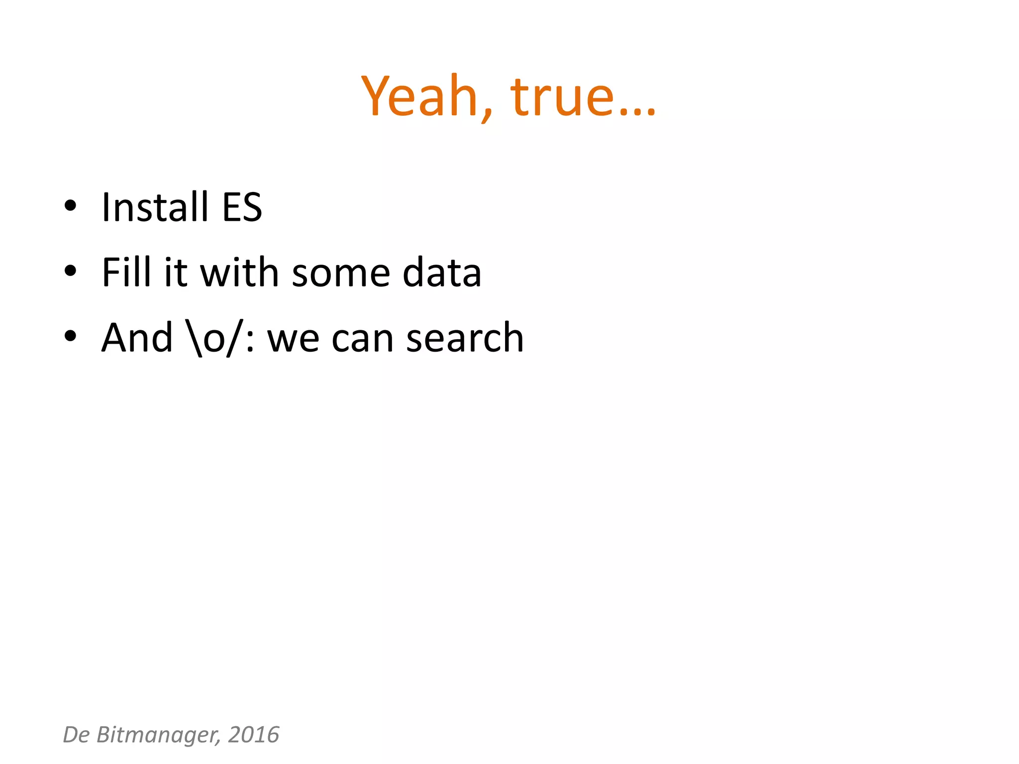 De Bitmanager, 2016
Yeah, true…
• Install ES
• Fill it with some data
• And o/: we can search
 