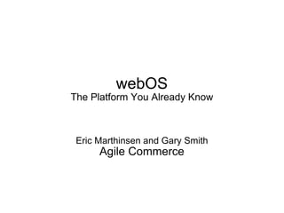 webOS The Platform You Already Know Eric Marthinsen and Gary Smith Agile Commerce 