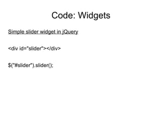 Code: Widgets Simple slider widget in jQuery <div id="slider"></div> $("#slider").slider(); 