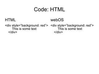 Code: HTML HTML <div style=”background: red”> This is some text </div> webOS <div style=”background: red”> This is some text </div> 