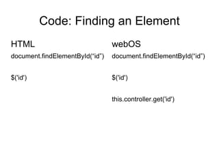 Code: Finding an Element HTML document.findElementById(“id”) $('id') webOS document.findElementById(“id”) $('id') this.controller.get('id') 