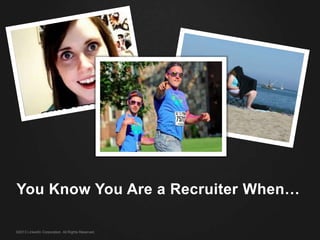 ©2013 LinkedIn Corporation. All Rights Reserved.
You Know You Are a Recruiter When…
 