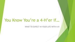 You Know You’re a 4-H’er if…
WHAT TO EXPECT IN YOUR LIFE WITH 4-H
 