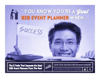“ You Know You’re a Great
B2B Event Planner When...”
The 5 Traits That Separate the Best
B2B Event Planners From The Rest
Facts, stats, and ideas for the Events Industry
information = power
 