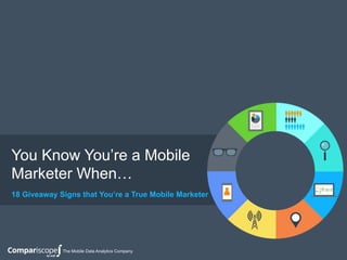 18 Giveaway Signs that You’re a True Mobile Marketer
The Mobile Data Analytics Company
You Know You’re a Mobile
Marketer When…
 