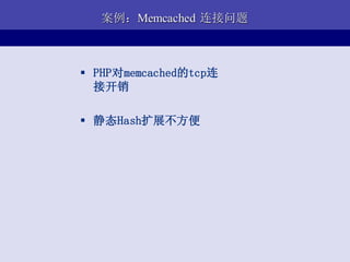 案例：Memcached 连接问题



 PHP对memcached的tcp连
  接开销

 静态Hash扩展不方便
 