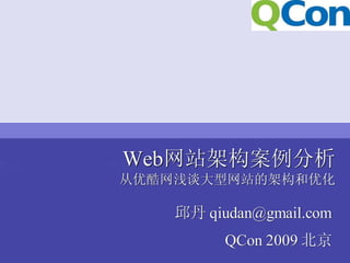 Web网站架构案例分析
从优酷网浅谈大型网站的架构和优化

    邱丹 qiudan@gmail.com
          QCon 2009 北京
 