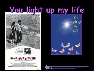 You light up my life 