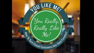 You Like Me! You Really, Really Like
Me! How to Turn Casual Customers into
Total Fanatics!
 