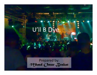Dye
U’ll B Die



   Prepared by:
Mhmd Omar Brakat
 