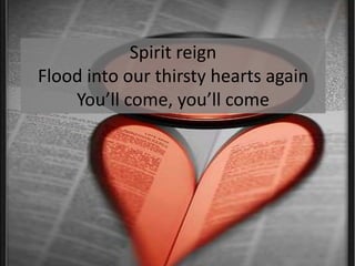 Spirit reignFlood into our thirsty hearts againYou’ll come, you’ll come