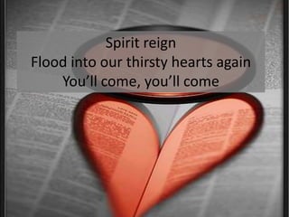 Spirit reignFlood into our thirsty hearts againYou’ll come, you’ll come