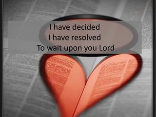 I have decidedI have resolvedTo wait upon you Lord
