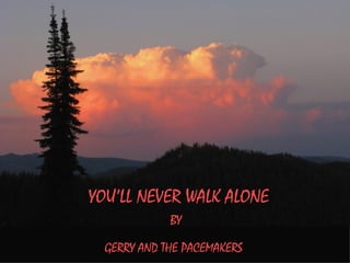 YOU’LL NEVER WALK ALONE
             BY

  GERRY AND THE PACEMAKERS
 