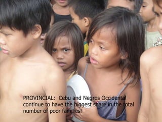 PROVINCIAL:  Cebu and Negros Occidental continue to have the biggest share in the total number of poor families! 