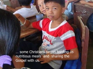 …  some Christians began feeding us nutritious meals  and  sharing the Gospel with us.  