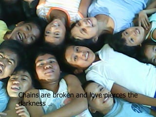 Chains are broken and love pierces the darkness  … 