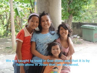 We are taught to trust in God alone and that it is by faith alone in Jesus that we are saved. 