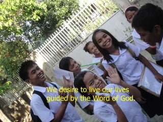 We desire to live our lives guided by the Word of God. 