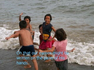 Oh   that   our names might be written on the palm of His hands.   