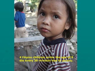 4  Filipino  children under the age of 5 die every 30 minutes due to  poverty. 