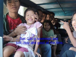 …  that God is sovereign and   just, holy and good all the time. 