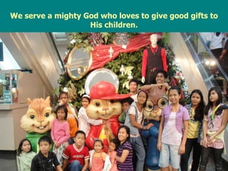 We serve a mighty God who loves to give good gifts to His children. 