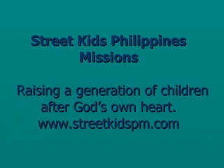 Street Kids Philippines Missions   Raising a generation of children after God’s own heart. www.streetkidspm.com 