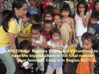 REGIONAL:  Regions VII, V, and VI continue to have the biggest share in the total number poor families!  Cebu is in Region VII. 
