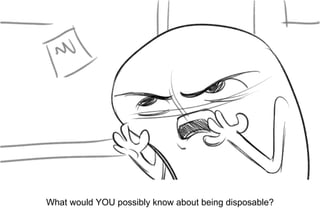 Dialog
What would YOU possibly know about being disposable?
 