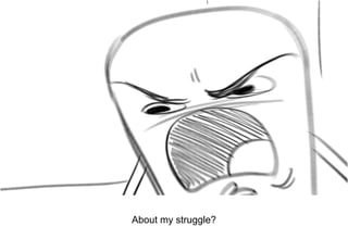 Dialog
About my struggle?
 