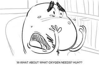 Dialog
W-WHAT ABOUT WHAT OXYGEN NEEDS? HUH??
 