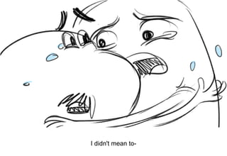 Dialog
I didn't mean to-
 