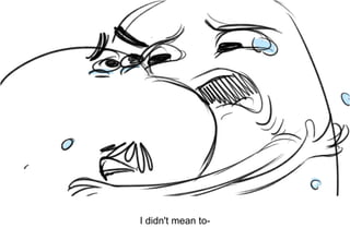Dialog
I didn't mean to-
 