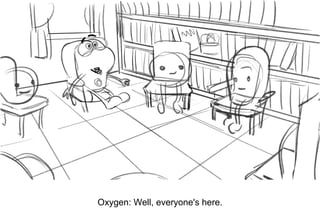 Dialog
Oxygen: Well, everyone's here.
 
