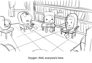 Dialog
Oxygen: Well, everyone's here.
 