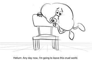 Dialog
Helium: Any day now, I'm going to leave this cruel world.
 