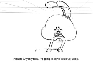 Dialog
Helium: Any day now, I'm going to leave this cruel world.
 