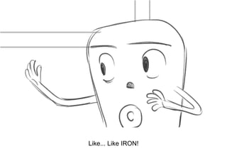Dialog
Like... Like IRON!
 