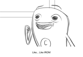 Dialog
Like... Like IRON!
 