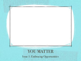 YOU MATTER
Issue 1: Embracing Opportunities

 
