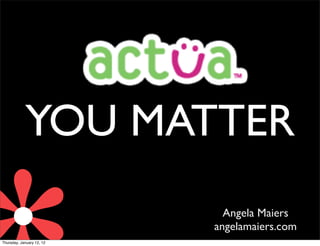 .
            YOU MATTER
                             Angela Maiers
                           angelamaiers.com
Thursday, January 12, 12
 