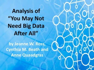 Analysis of
“You May Not
Need Big Data
After All”
by Jeanne W. Ross,
Cynthia M. Beath and
Anne Quaadgras
 