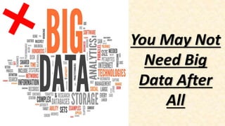 You May Not
Need Big
Data After
All
 