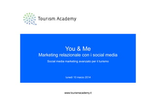 lunedì 10 marzo 2014
www.tourismacademy.it
You & Me
Marketing relazionale con i social media
Social media marketing avanzato per il turismo
www.tourismacademy.it
 