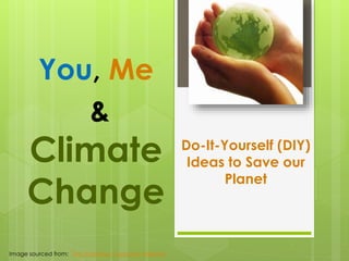 You, Me
&

Climate
Change
Image sourced from: The Tomorrow Company Website

Do-It-Yourself (DIY)
Ideas to Save our
Planet

 