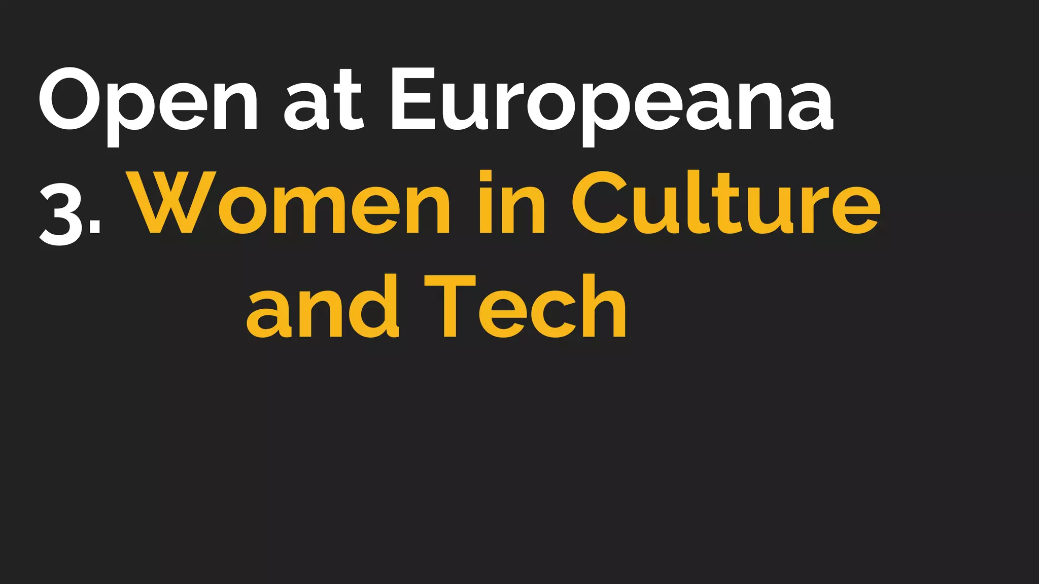 Open at Europeana
3. Women in Culture
and Tech
 