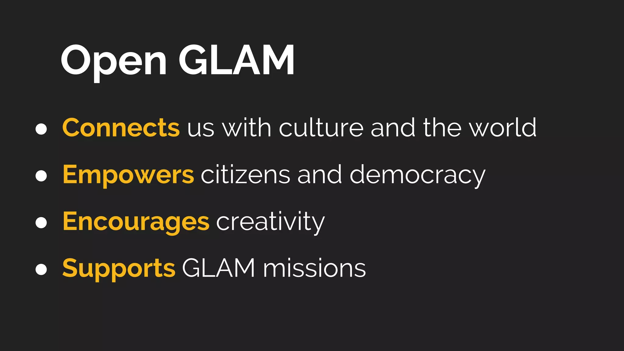 ● Connects us with culture and the world
● Empowers citizens and democracy
● Encourages creativity
● Supports GLAM missions
Open GLAM
 